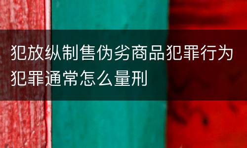 犯放纵制售伪劣商品犯罪行为犯罪通常怎么量刑