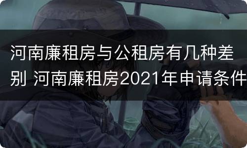 河南廉租房与公租房有几种差别 河南廉租房2021年申请条件