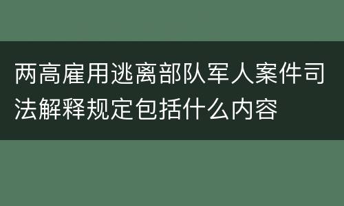 两高雇用逃离部队军人案件司法解释规定包括什么内容