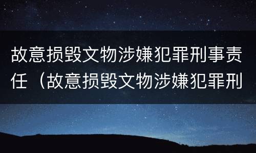 故意损毁文物涉嫌犯罪刑事责任（故意损毁文物涉嫌犯罪刑事责任怎么判）