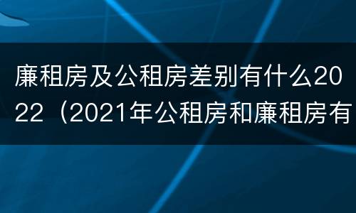 廉租房及公租房差别有什么2022（2021年公租房和廉租房有什么区别）