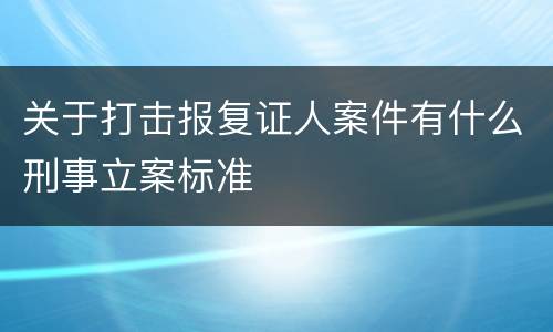 关于打击报复证人案件有什么刑事立案标准