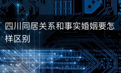 四川同居关系和事实婚姻要怎样区别