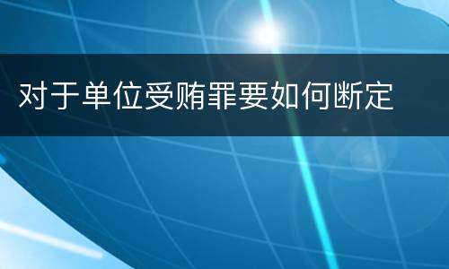 对于单位受贿罪要如何断定