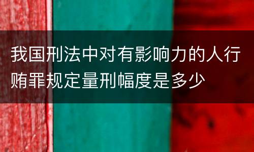 我国刑法中对有影响力的人行贿罪规定量刑幅度是多少