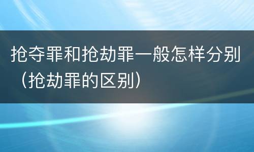 抢夺罪和抢劫罪一般怎样分别（抢劫罪的区别）