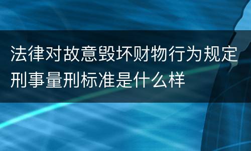 法律对故意毁坏财物行为规定刑事量刑标准是什么样