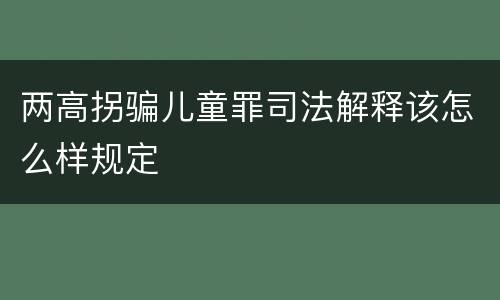 两高拐骗儿童罪司法解释该怎么样规定