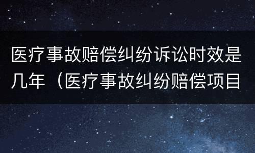 医疗事故赔偿纠纷诉讼时效是几年（医疗事故纠纷赔偿项目）