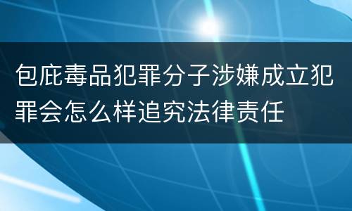 包庇毒品犯罪分子涉嫌成立犯罪会怎么样追究法律责任