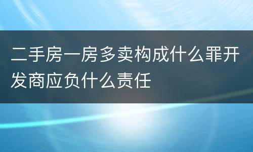 二手房一房多卖构成什么罪开发商应负什么责任