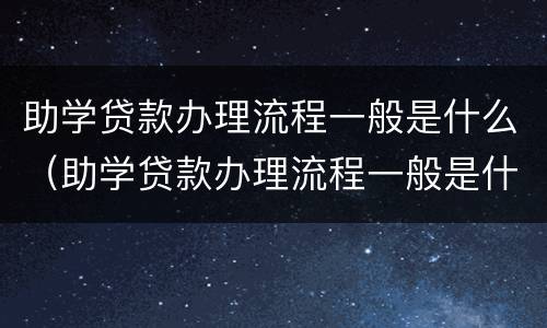 助学贷款办理流程一般是什么（助学贷款办理流程一般是什么样的）