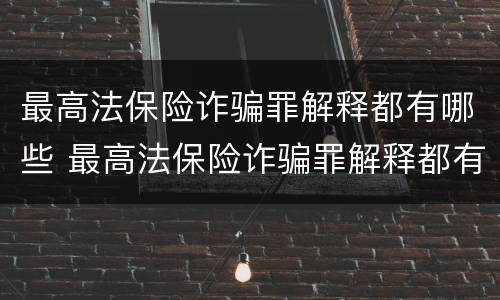 最高法保险诈骗罪解释都有哪些 最高法保险诈骗罪解释都有哪些规定