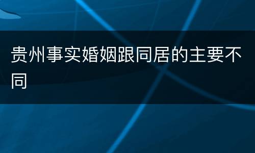 贵州事实婚姻跟同居的主要不同