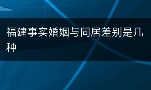 福建事实婚姻与同居差别是几种