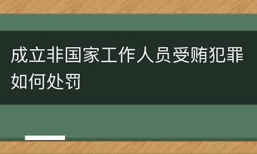 成立非国家工作人员受贿犯罪如何处罚