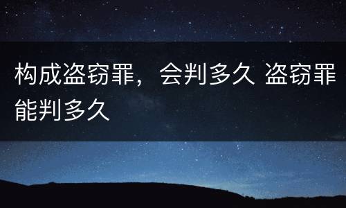 构成盗窃罪，会判多久 盗窃罪能判多久