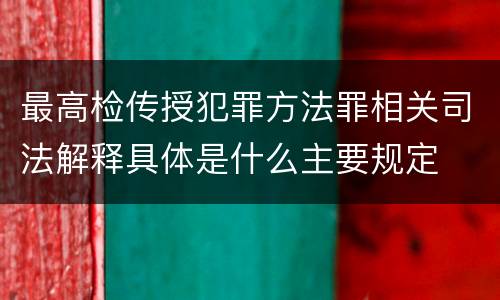 最高检传授犯罪方法罪相关司法解释具体是什么主要规定