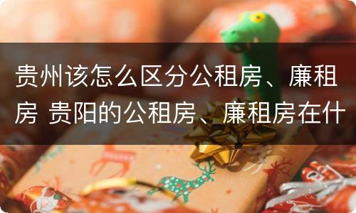 贵州该怎么区分公租房、廉租房 贵阳的公租房、廉租房在什么地方?