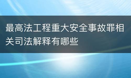 最高法工程重大安全事故罪相关司法解释有哪些