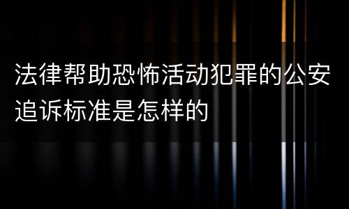 法律帮助恐怖活动犯罪的公安追诉标准是怎样的