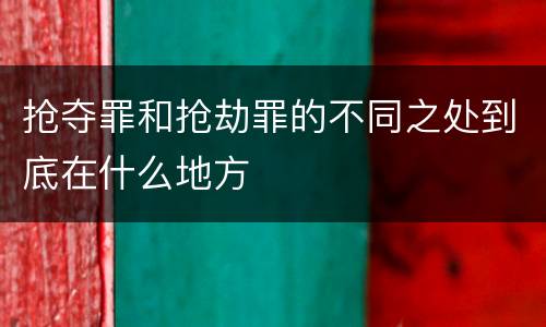 抢夺罪和抢劫罪的不同之处到底在什么地方