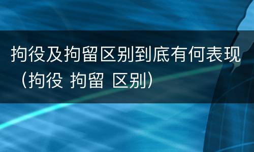 拘役及拘留区别到底有何表现（拘役 拘留 区别）