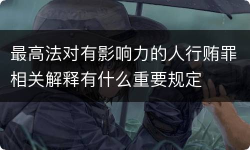 最高法对有影响力的人行贿罪相关解释有什么重要规定