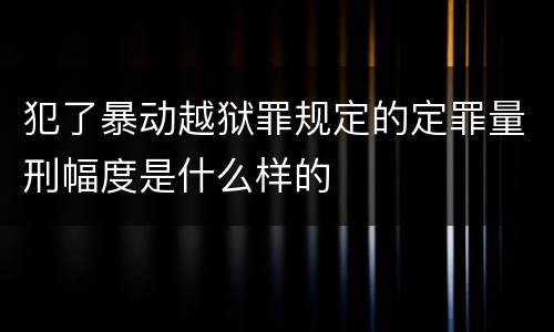 犯了暴动越狱罪规定的定罪量刑幅度是什么样的