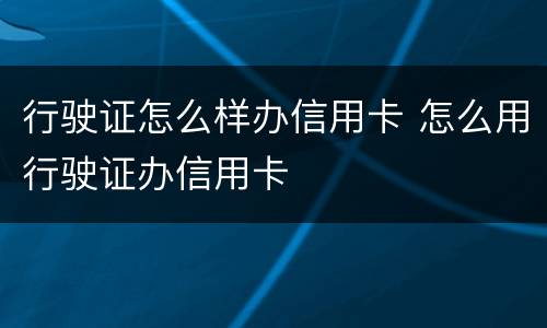 行驶证怎么样办信用卡 怎么用行驶证办信用卡