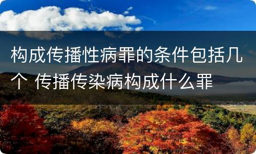 构成传播性病罪的条件包括几个 传播传染病构成什么罪