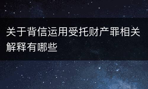 关于背信运用受托财产罪相关解释有哪些