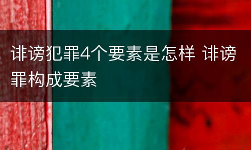 诽谤犯罪4个要素是怎样 诽谤罪构成要素