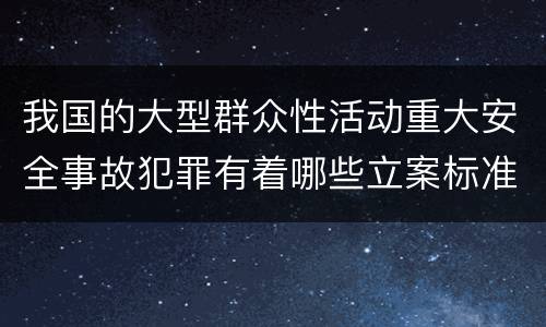 我国的大型群众性活动重大安全事故犯罪有着哪些立案标准