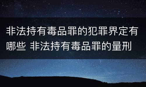 非法持有毒品罪的犯罪界定有哪些 非法持有毒品罪的量刑