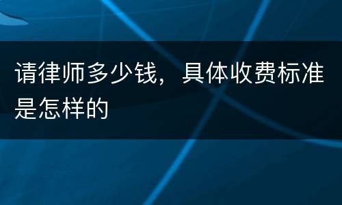 请律师多少钱，具体收费标准是怎样的