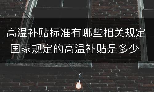 高温补贴标准有哪些相关规定 国家规定的高温补贴是多少