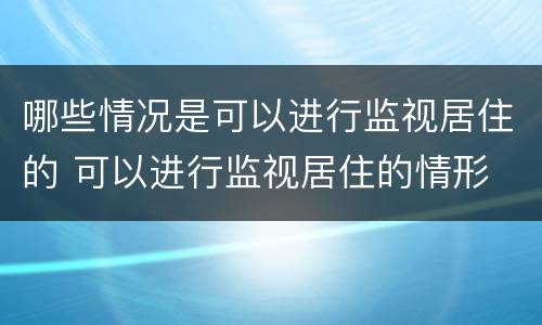 哪些情况是可以进行监视居住的 可以进行监视居住的情形