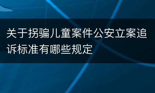 关于拐骗儿童案件公安立案追诉标准有哪些规定