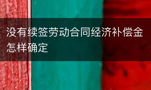 没有续签劳动合同经济补偿金怎样确定