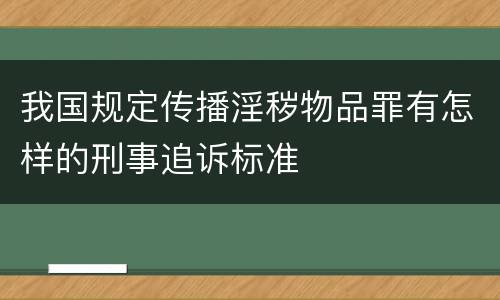 我国规定传播淫秽物品罪有怎样的刑事追诉标准