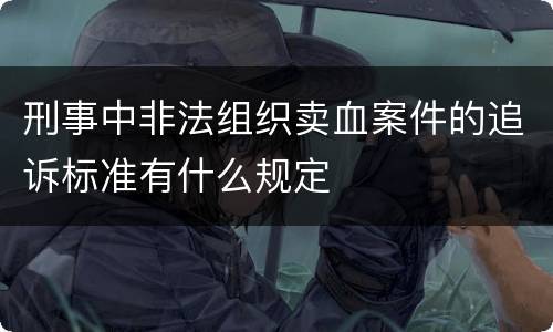 刑事中非法组织卖血案件的追诉标准有什么规定