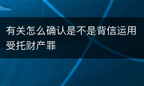 有关怎么确认是不是背信运用受托财产罪