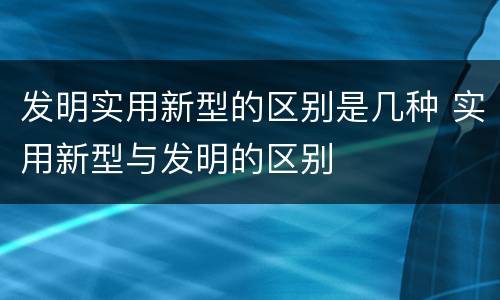 发明实用新型的区别是几种 实用新型与发明的区别