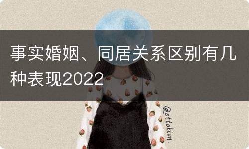 事实婚姻、同居关系区别有几种表现2022