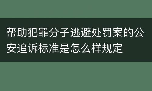 帮助犯罪分子逃避处罚案的公安追诉标准是怎么样规定