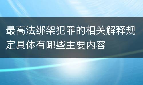 最高法绑架犯罪的相关解释规定具体有哪些主要内容