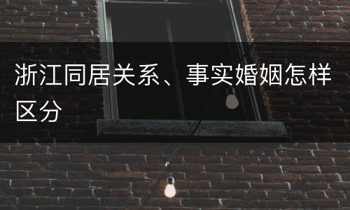 浙江同居关系、事实婚姻怎样区分