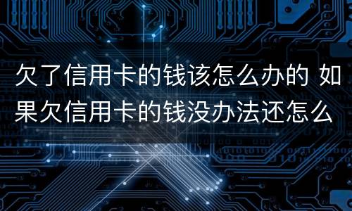 欠了信用卡的钱该怎么办的 如果欠信用卡的钱没办法还怎么办