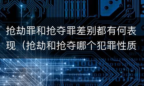 抢劫罪和抢夺罪差别都有何表现（抢劫和抢夺哪个犯罪性质严重）